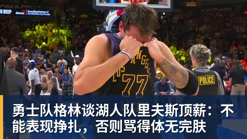 mk体育勇士队格林谈湖人队里夫斯顶薪：不能表现挣扎，否则骂得体无完肤